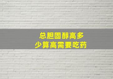 总胆固醇高多少算高需要吃药