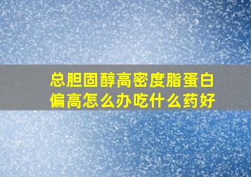 总胆固醇高密度脂蛋白偏高怎么办吃什么药好