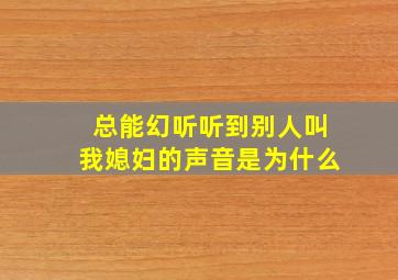 总能幻听听到别人叫我媳妇的声音是为什么