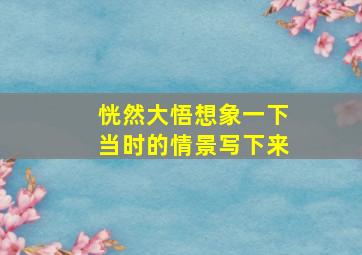 恍然大悟想象一下当时的情景写下来