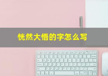 恍然大悟的字怎么写