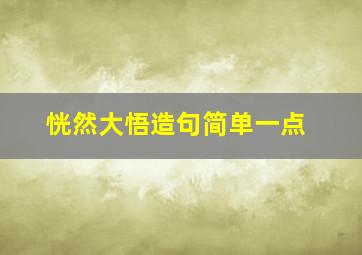 恍然大悟造句简单一点