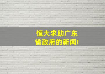 恒大求助广东省政府的新闻!