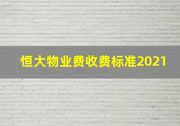 恒大物业费收费标准2021