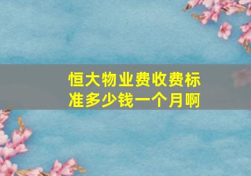 恒大物业费收费标准多少钱一个月啊