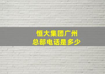 恒大集团广州总部电话是多少