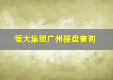 恒大集团广州楼盘查询