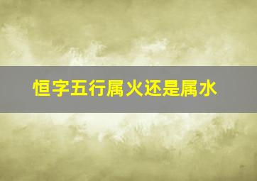 恒字五行属火还是属水