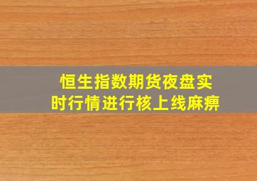 恒生指数期货夜盘实时行情进行核上线麻痹