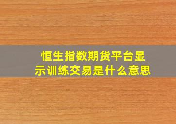 恒生指数期货平台显示训练交易是什么意思