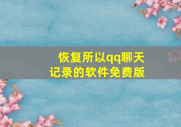 恢复所以qq聊天记录的软件免费版