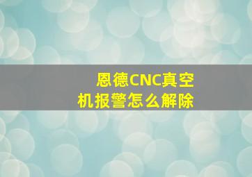 恩德CNC真空机报警怎么解除