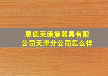 恩德莱康复器具有限公司天津分公司怎么样