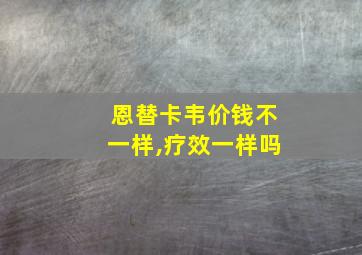 恩替卡韦价钱不一样,疗效一样吗