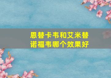 恩替卡韦和艾米替诺福韦哪个效果好