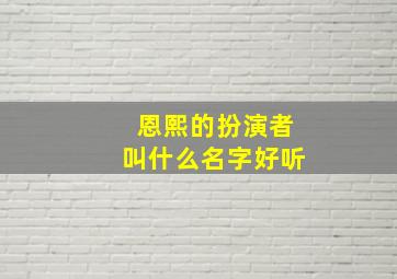 恩熙的扮演者叫什么名字好听