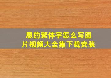 恩的繁体字怎么写图片视频大全集下载安装