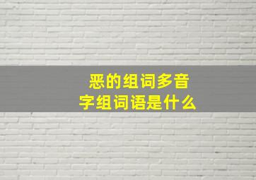 恶的组词多音字组词语是什么