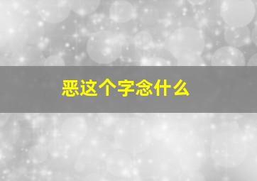 恶这个字念什么