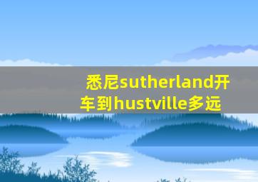 悉尼sutherland开车到hustville多远