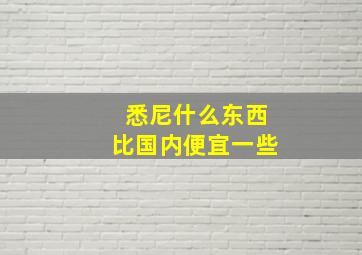 悉尼什么东西比国内便宜一些