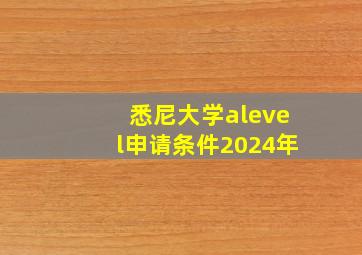 悉尼大学alevel申请条件2024年