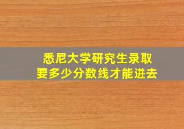 悉尼大学研究生录取要多少分数线才能进去