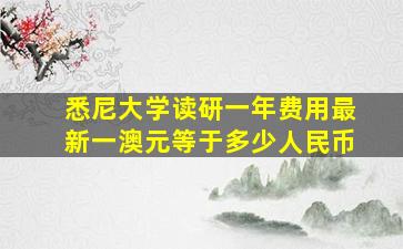 悉尼大学读研一年费用最新一澳元等于多少人民币