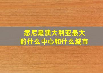 悉尼是澳大利亚最大的什么中心和什么城市