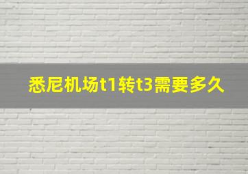 悉尼机场t1转t3需要多久