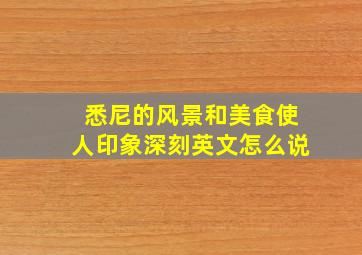 悉尼的风景和美食使人印象深刻英文怎么说