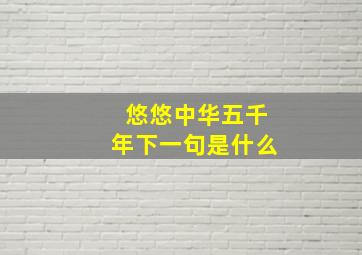 悠悠中华五千年下一句是什么