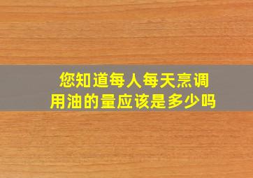 您知道每人每天烹调用油的量应该是多少吗