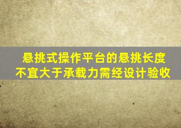 悬挑式操作平台的悬挑长度不宜大于承载力需经设计验收