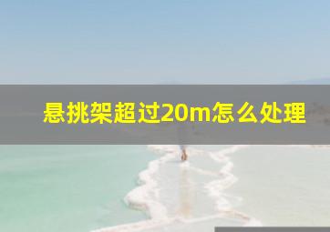 悬挑架超过20m怎么处理