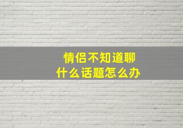 情侣不知道聊什么话题怎么办