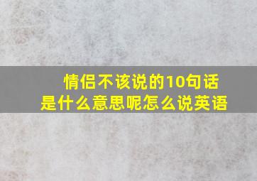 情侣不该说的10句话是什么意思呢怎么说英语