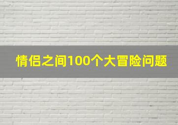 情侣之间100个大冒险问题