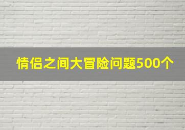 情侣之间大冒险问题500个