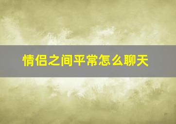 情侣之间平常怎么聊天