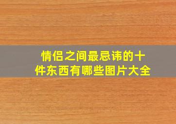 情侣之间最忌讳的十件东西有哪些图片大全