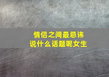 情侣之间最忌讳说什么话题呢女生