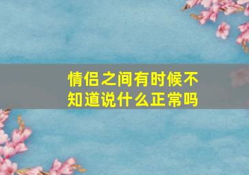 情侣之间有时候不知道说什么正常吗