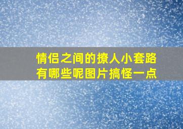 情侣之间的撩人小套路有哪些呢图片搞怪一点