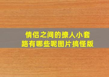 情侣之间的撩人小套路有哪些呢图片搞怪版