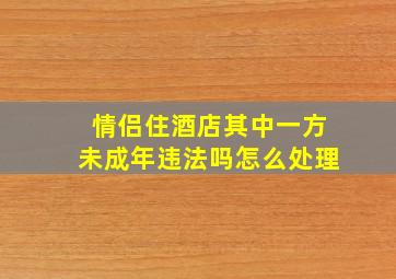 情侣住酒店其中一方未成年违法吗怎么处理