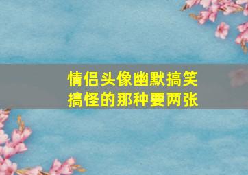 情侣头像幽默搞笑搞怪的那种要两张