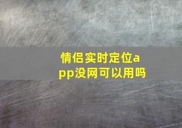 情侣实时定位app没网可以用吗