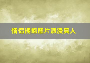 情侣拥抱图片浪漫真人