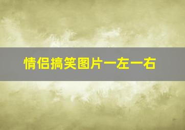 情侣搞笑图片一左一右